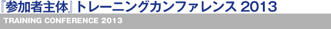 『参加者主体』トレーニングカンファレンス2013