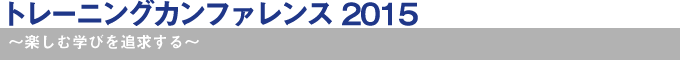 トレーニングカンファレンス 2015～楽しむ学びを追求する～