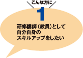 こんな方に1　研修講師（教員）として自分自身のスキルアップをしたい