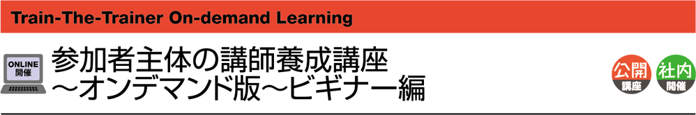 Train-The-Trainer-On-Demand-Learning　参加者主体の講師養成講座～オンデマンド版～ビギナー編